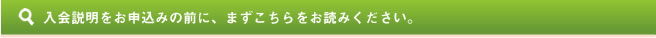 入会説明をお申込みの前に、まずこちらをお読みください。 
