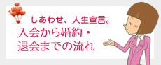 しあわせ、人生宣言。入会から婚約・
退会までの流れ