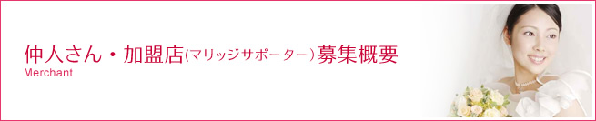 仲人さん・加盟店(マリッジサポーター）募集概要
 Merchant