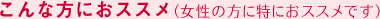 こんな方におススメ(女性の方に特におススメです)